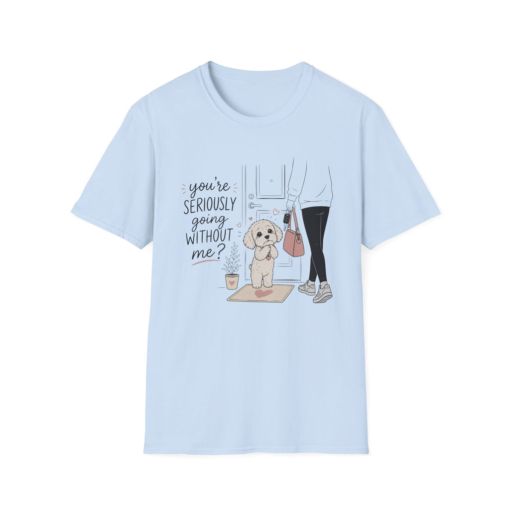 you're seriously going without me T-Shirt